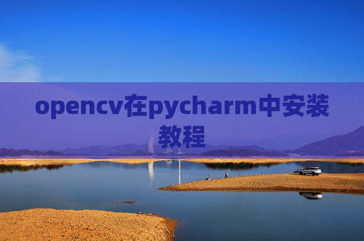 opencv在pycharm中安装教程 opencv在pycharm中安装教程